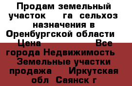 Продам земельный участок 800 га. сельхоз назначения в Оренбургской области. › Цена ­ 20 000 000 - Все города Недвижимость » Земельные участки продажа   . Иркутская обл.,Саянск г.